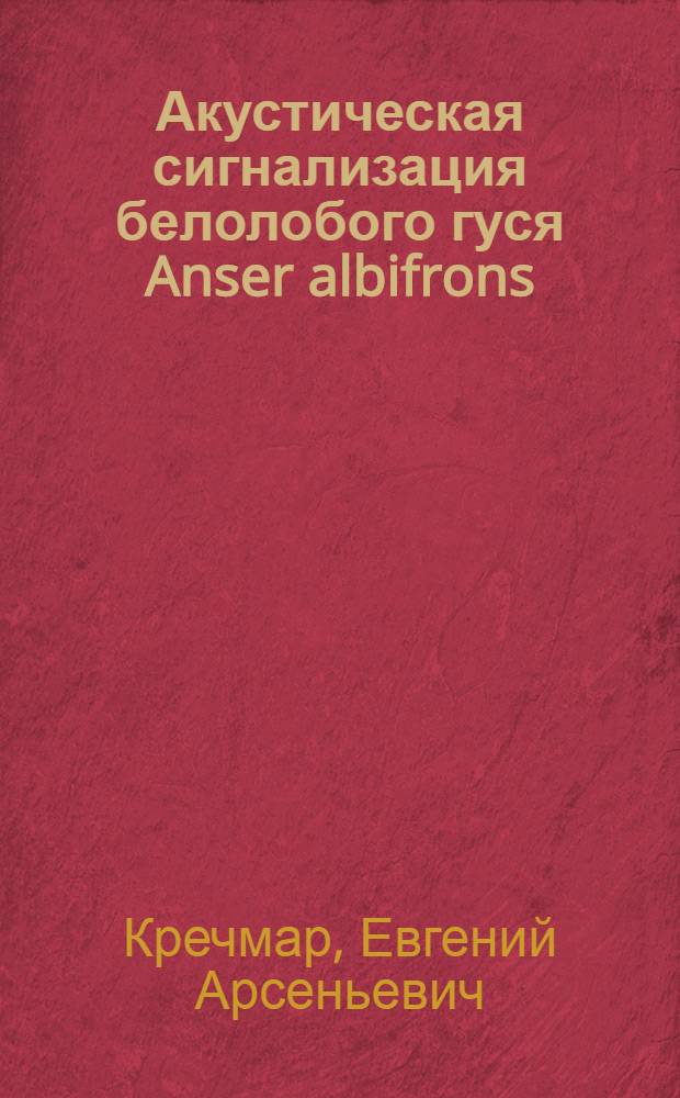 Акустическая сигнализация белолобого гуся Anser albifrons (Scopoli, 1769) : автореф. дис. на соиск. учен. степ. канд. биол. наук : специальность 03.00.08 <Зоология>