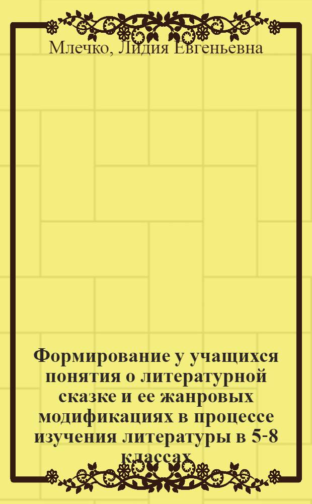 Формирование у учащихся понятия о литературной сказке и ее жанровых модификациях в процессе изучения литературы в 5-8 классах : автореф. дис. на соиск. учен. степ. канд. пед. наук : специальность 13.00.02 <Теория и методика обучения и воспитания>