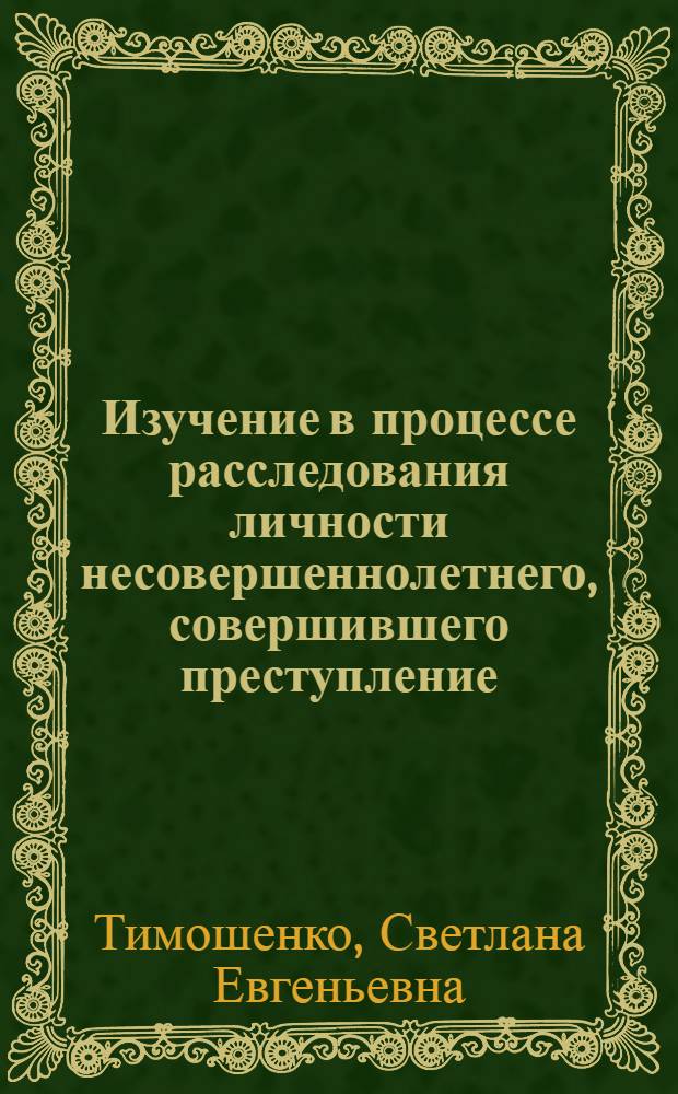 Изучение в процессе расследования личности несовершеннолетнего, совершившего преступление : (уголовно-процессуальный и криминалистический аспекты) : автореф. дис. на соиск. учен. степ. канд. юрид. наук : специальность 12.00.09 <Уголов. процесс, криминалистика и судеб. экспертиза; оператив.-розыскная деятельность>