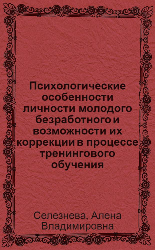 Психологические особенности личности молодого безработного и возможности их коррекции в процессе тренингового обучения : автореф. дис. на соиск. учен. степ. канд. психол. наук : специальность 19.00.07 <Пед. психология>