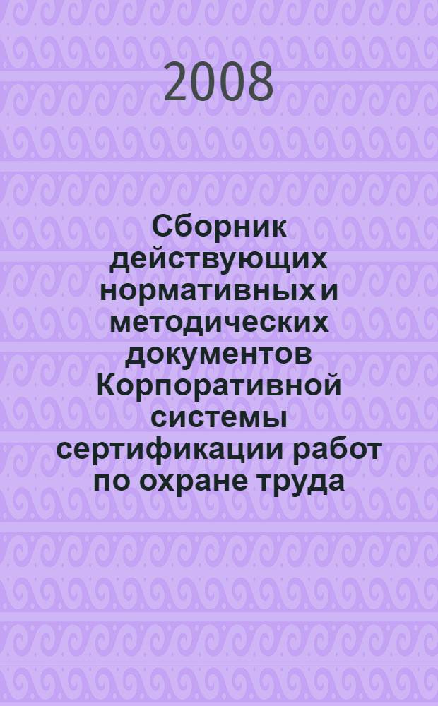 Сборник действующих нормативных и методических документов Корпоративной системы сертификации работ по охране труда