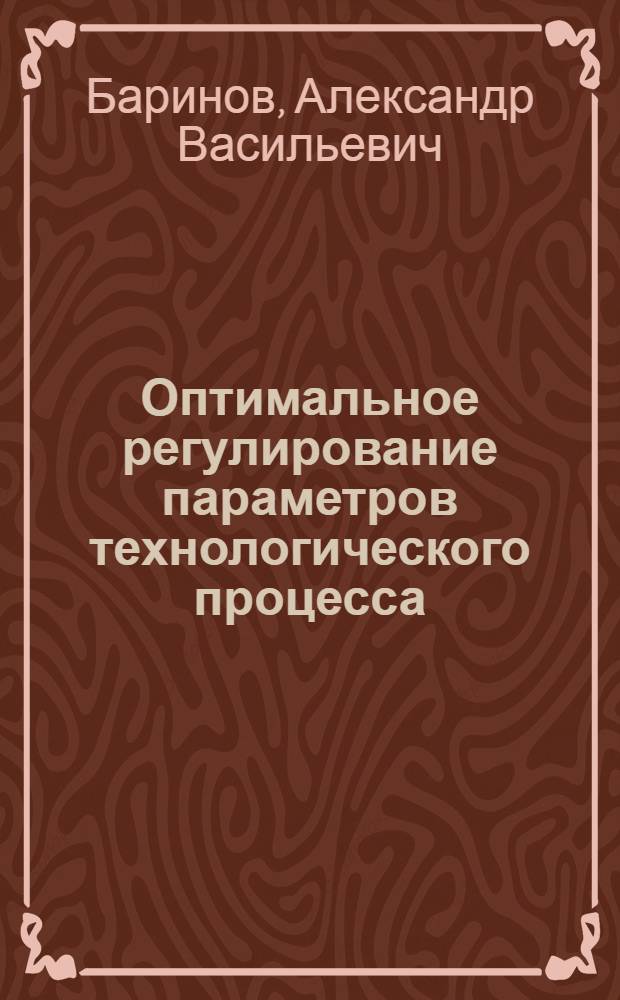 Оптимальное регулирование параметров технологического процесса : автореф. дис. на соиск. учен. степ. канд. техн. наук : специальность 05.13.06 <Автоматизация и упр. технол. процессами и пр-вами>