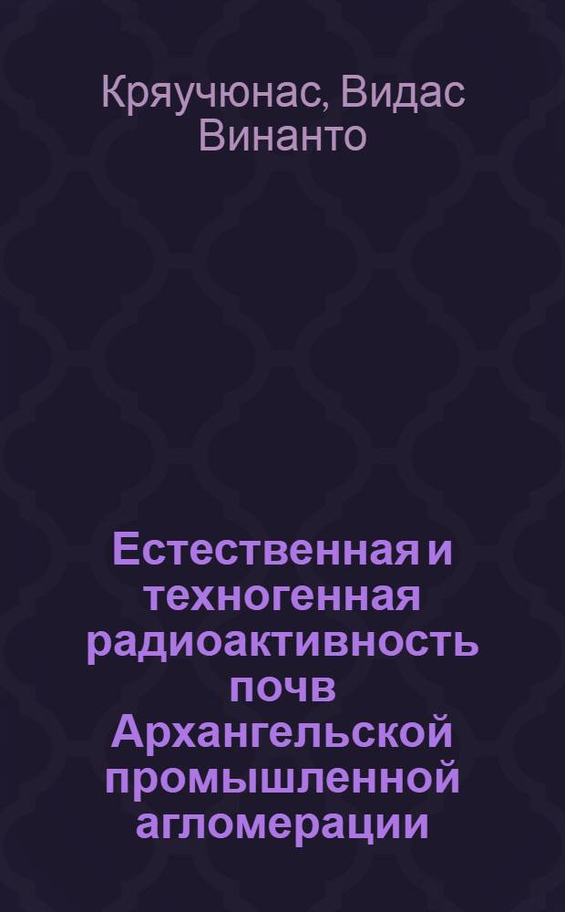 Естественная и техногенная радиоактивность почв Архангельской промышленной агломерации : автореф. дис. на соиск. учен. степ. канд. геол.-минерал. наук : специальность 25.00.36 <Геоэкология>