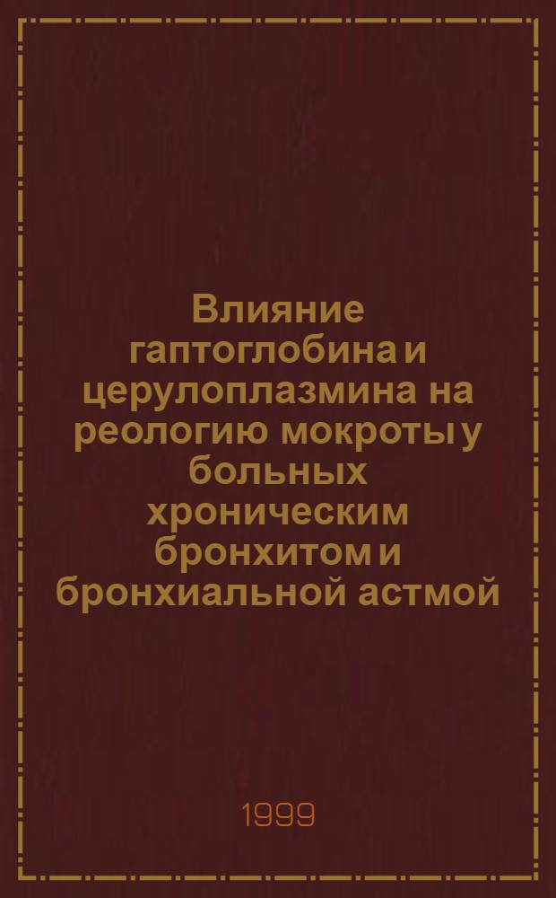 Влияние гаптоглобина и церулоплазмина на реологию мокроты у больных хроническим бронхитом и бронхиальной астмой (генетические и биохимические параллели) : автореферат диссертации на соискание ученой степени к.м.н. : специальность 14.00.05