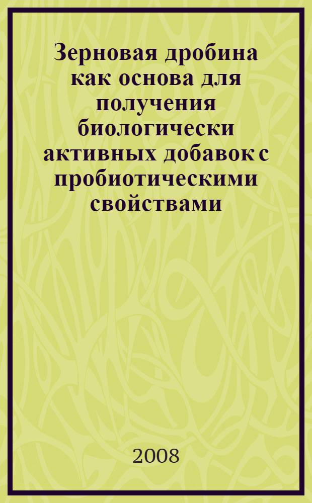 Зерновая дробина как основа для получения биологически активных добавок с пробиотическими свойствами : автореф. дис. на соиск. учен. степ. канд. биол. наук : специальность 03.00.23 <Биотехнология>