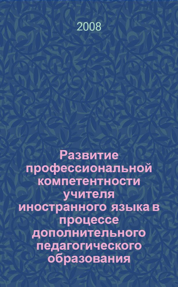 Развитие профессиональной компетентности учителя иностранного языка в процессе дополнительного педагогического образования : автореф. дис. на соиск. учен. степ. канд. пед. наук : специальность 13.00.08 <Теория и методика проф. образования>