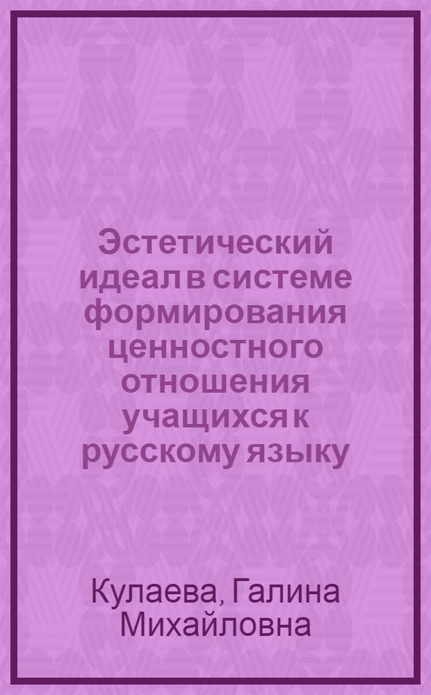 Эстетический идеал в системе формирования ценностного отношения учащихся к русскому языку : автореф. дис. на соиск. учен. степ. д-ра пед. наук : специальность 13.00.02 <Теория и методика обучения и воспитания>