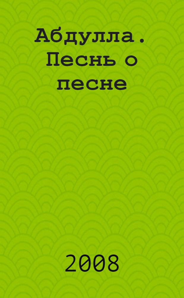 Абдулла. Песнь о песне : посвящается 80-летию со дня рождения народного артиста Республики Башкортостан Абдуллы Султанова : сборник