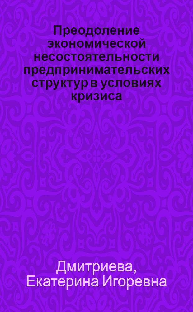 Преодоление экономической несостоятельности предпринимательских структур в условиях кризиса : автореф. дис. на соиск. учен. степ. канд. экон. наук : специальность 08.00.05 <Экономика и упр. нар. хоз-вом>