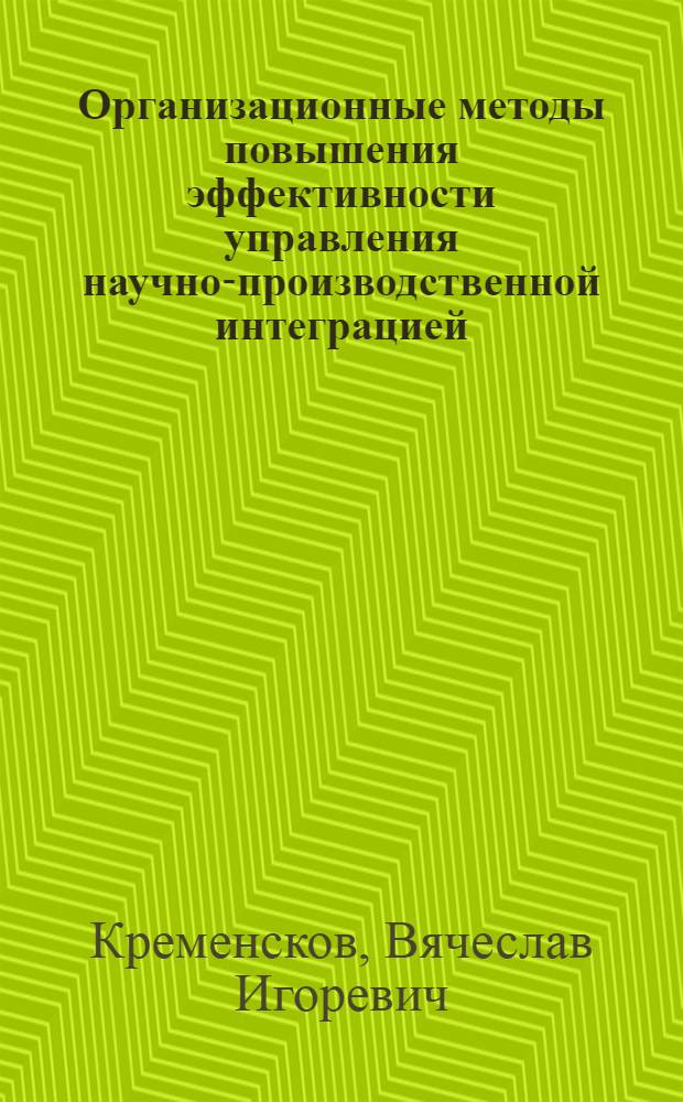 Организационные методы повышения эффективности управления научно-производственной интеграцией : автореф. дис. на соиск. учен. степ. канд. экон. наук : специальность 08.00.05 <Экономика и упр. нар. хоз-вом>