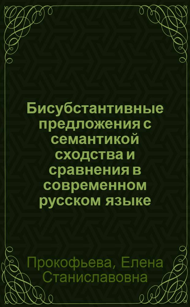 Бисубстантивные предложения с семантикой сходства и сравнения в современном русском языке : автореф. дис. на соиск. учен. степ. канд. филол. наук : специальность 10.02.01 <Рус. яз.>
