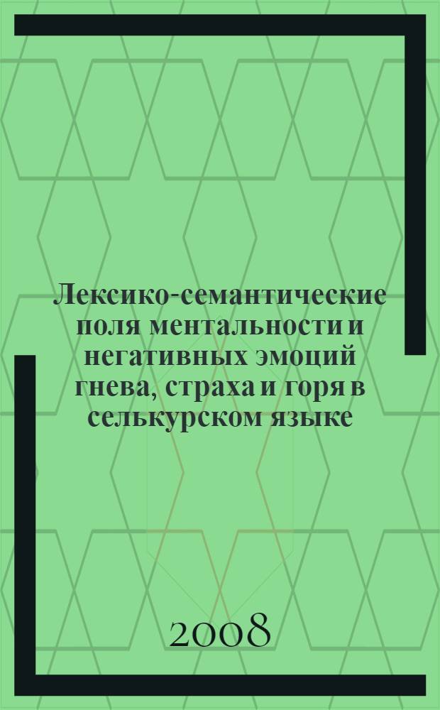 Лексико-семантические поля ментальности и негативных эмоций гнева, страха и горя в селькурском языке : автореф. дис. на соиск. учен. степ. канд. филол. наук : специальность 10.02.22 <Яз. народов зарубеж. стран Европы, Азии, Африки, аборигенов Америки и Австралии>