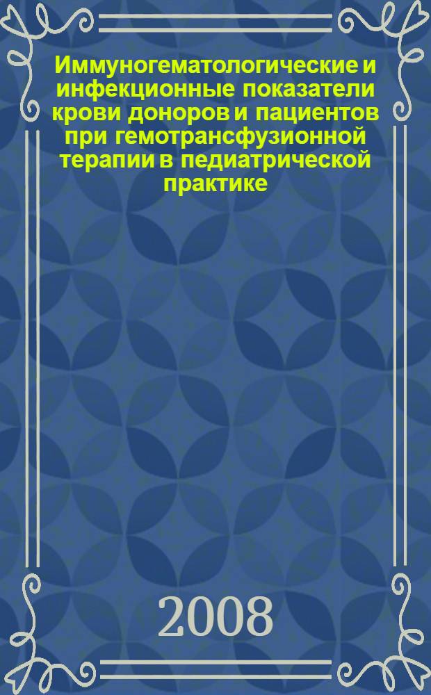 Иммуногематологические и инфекционные показатели крови доноров и пациентов при гемотрансфузионной терапии в педиатрической практике : автореф. дис. на соиск. учен. степ. канд. мед. наук : специальность 14.00.29 <Гематология и переливание крови>