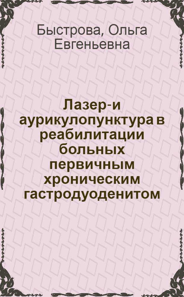 Лазеро- и аурикулопунктура в реабилитации больных первичным хроническим гастродуоденитом : автореф. дис. на соиск. учен. степ. канд. мед. наук : специальность 14.00.51 <Восстановит. медицина, лечеб. физкультура и спортив. медицина, курортология и физиотерапия>