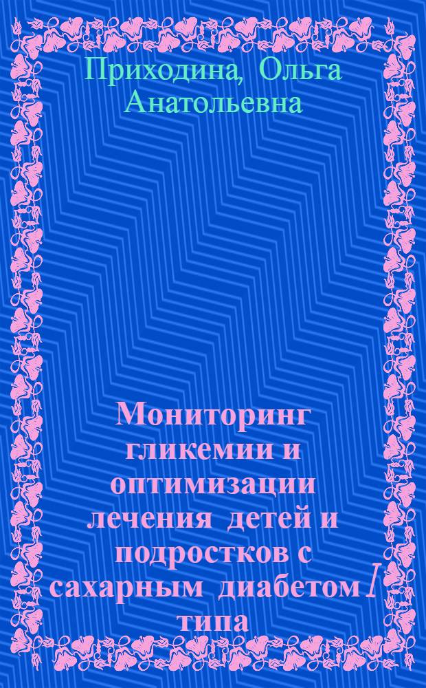 Мониторинг гликемии и оптимизации лечения детей и подростков с сахарным диабетом I типа : автореф. дис. на соиск. учен. степ. канд. мед. наук : специальность 14.00.09 <Педиатрия>