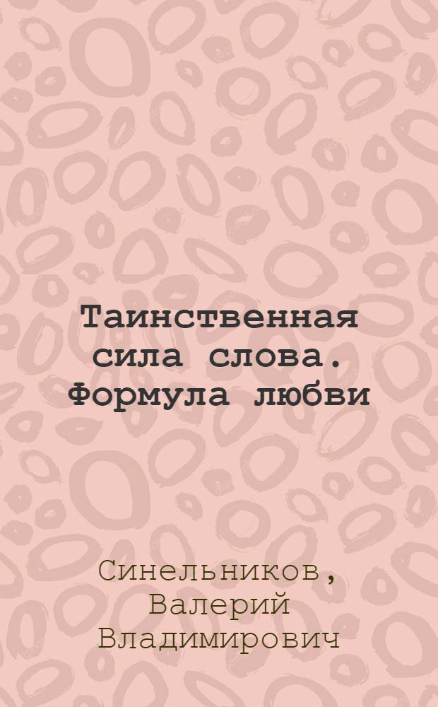 Таинственная сила слова. Формула любви : как слова воздействуют на нашу жизнь