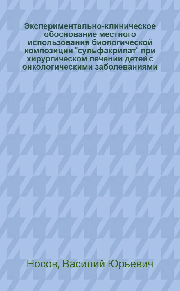 Экспериментально-клиническое обоснование местного использования биологической композиции "сульфакрилат" при хирургическом лечении детей с онкологическими заболеваниями : автореф. дис. на соиск. учен. степ. канд. мед. наук : специальность 14.00.35 <Дет. хирургия>