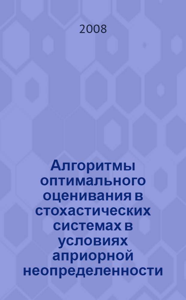 Алгоритмы оптимального оценивания в стохастических системах в условиях априорной неопределенности : автореф. дис. на соиск. учен. степ. канд. физ.-мат. наук : специальность 05.13.01 <Систем. анализ, упр. и обраб. информ.>