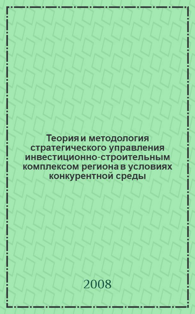 Теория и методология стратегического управления инвестиционно-строительным комплексом региона в условиях конкурентной среды : автореф. дис. на соиск. учен. степ. д-ра экон. наук : специальность 08.00.05 <Экономика и упр. нар. хоз-вом>