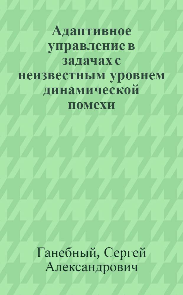 Адаптивное управление в задачах с неизвестным уровнем динамической помехи : автореф. дис. на соиск. учен. степ. канд. физ.-мат. наук : специальность 05.13.18 <Мат. моделирование, числ. методы и комплексы программ>