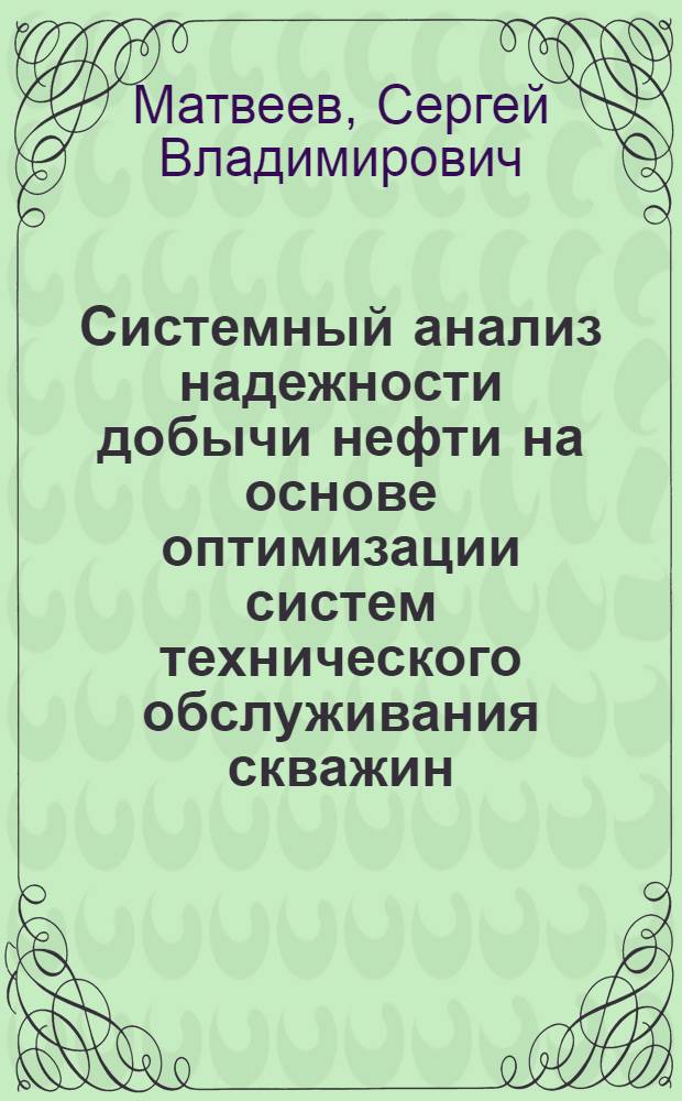 Системный анализ надежности добычи нефти на основе оптимизации систем технического обслуживания скважин : (на примере Шаимской группы нефтяных месторождений) : автореф. дис. на соиск. учен. степ. канд. техн. наук : специальность 05.13.01 <Систем. анализ, упр. и обраб. информ.>