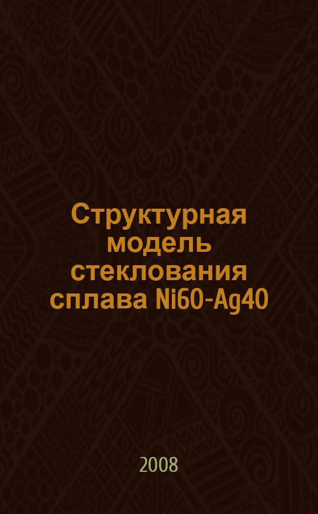 Структурная модель стеклования сплава Ni60-Ag40 : автореф. дис. на соиск. учен. степ. канд. физ.-мат. наук : специальность 01.04.07 <Физика конденсир. состояния>