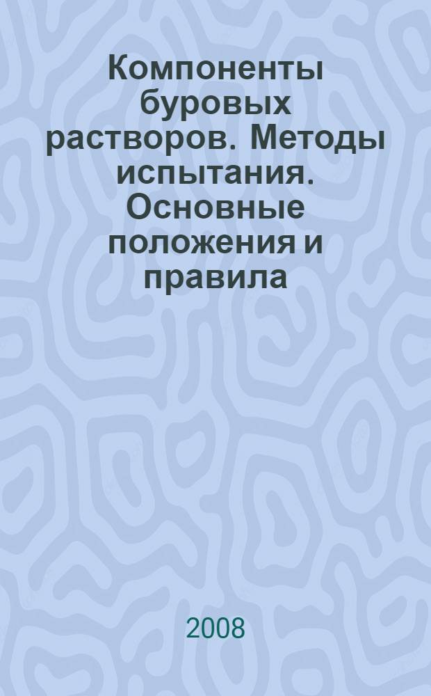 Компоненты буровых растворов. Методы испытания. Основные положения и правила