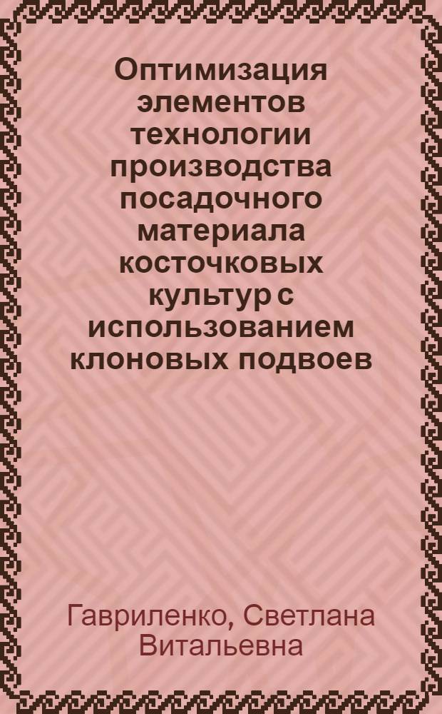 Оптимизация элементов технологии производства посадочного материала косточковых культур с использованием клоновых подвоев : автореф. дис. на соиск. учен. степ. канд. с.-х. наук : специальность 06.01.07 <Плодоводство, виноградарство>