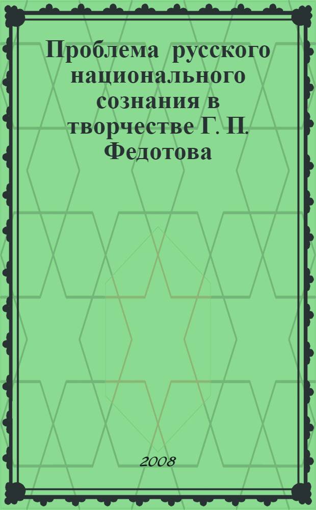 Проблема русского национального сознания в творчестве Г. П. Федотова : автореф. дис. на соиск. учен. степ. канд. ист. наук : специальность 07.00.09 <Историография, источниковедение и методы ист. исследования>
