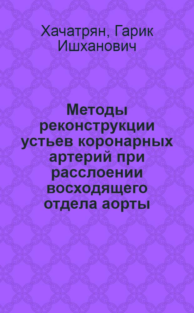 Методы реконструкции устьев коронарных артерий при расслоении восходящего отдела аорты : автореф. дис. на соиск. учен. степ. канд. мед. наук : специальность 14.00.44 <Сердеч.-сосудистая хирургия>