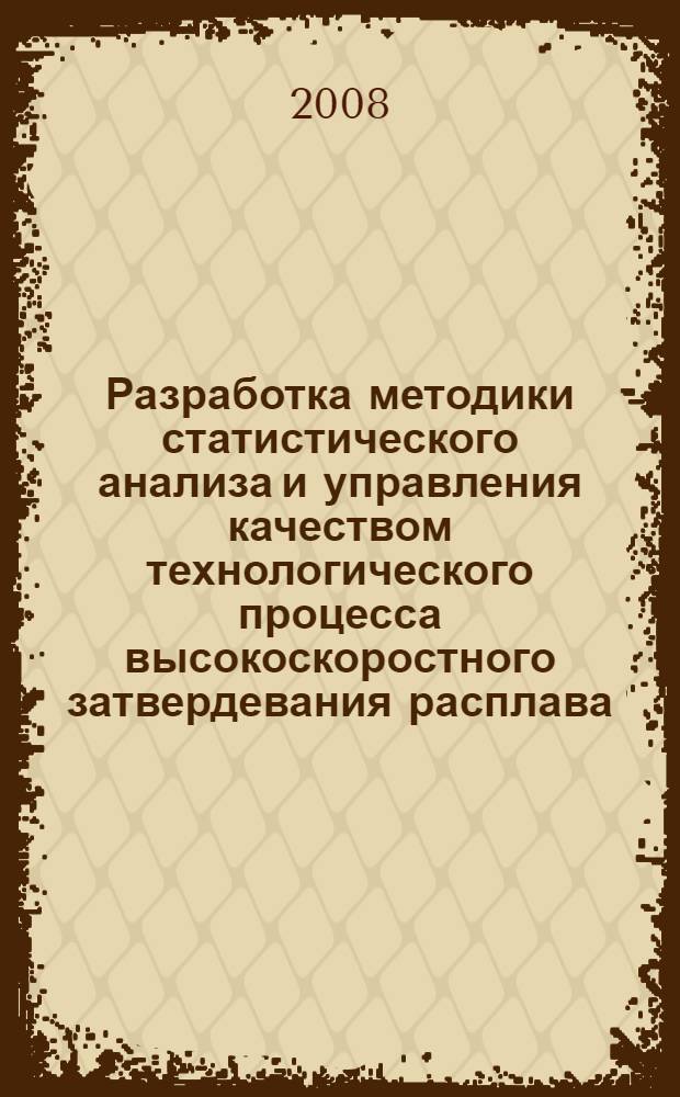 Разработка методики статистического анализа и управления качеством технологического процесса высокоскоростного затвердевания расплава : автореф. дис. на соиск. учен. степ. канд. техн. наук : специальность 05.02.23 <Стандартизация и упр. качеством продукции>