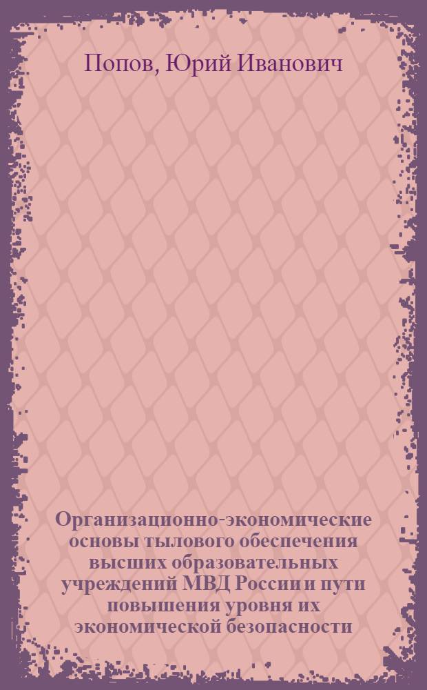 Организационно-экономические основы тылового обеспечения высших образовательных учреждений МВД России и пути повышения уровня их экономической безопасности : автореф. дис. на соиск. учен. степ. канд. экон. наук : специальность 08.00.05 <Экономика и упр. нар. хоз-вом>