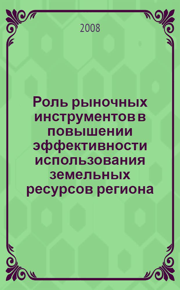 Роль рыночных инструментов в повышении эффективности использования земельных ресурсов региона : автореф. дис. на соиск. учен. степ. канд. экон. наук : специальность 08.00.05 <Экономика и упр. нар. хоз-вом>
