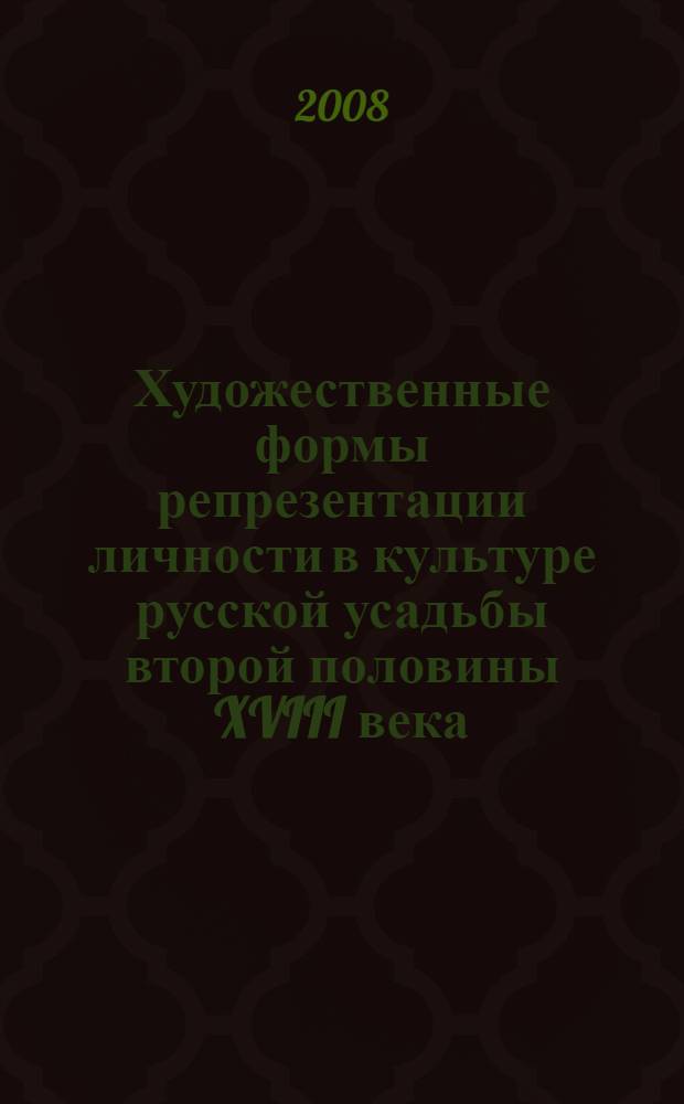 Художественные формы репрезентации личности в культуре русской усадьбы второй половины XVIII века : автореф. дис. на соиск. учен. степ. канд. культурологии : специальность 24.00.01 <Теория и история культуры>