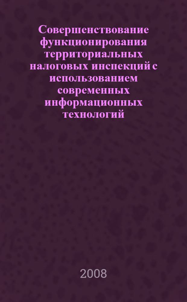 Совершенствование функционирования территориальных налоговых инспекций с использованием современных информационных технологий : автореф. дис. на соиск. учен. степ. канд. экон. наук : специальность 08.00.05 <Экономика и упр. нар. хоз-вом>