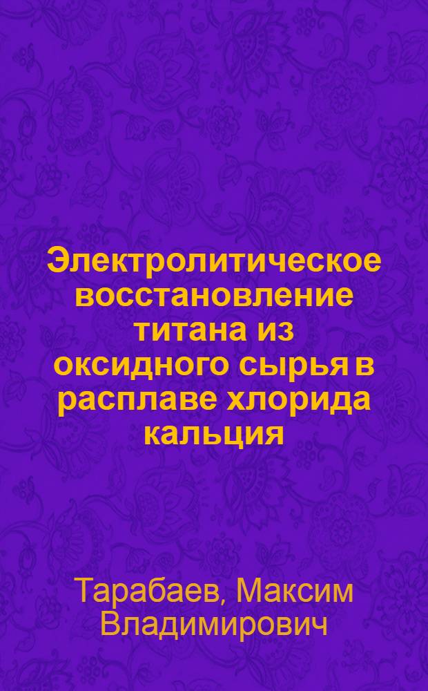 Электролитическое восстановление титана из оксидного сырья в расплаве хлорида кальция : автореф. дис. на соиск. учен. степ. канд. техн. наук : специальность 05.16.02 <Металлургия чер., цв. и ред. металлов>