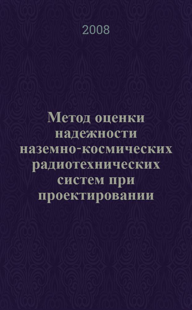 Метод оценки надежности наземно-космических радиотехнических систем при проектировании : автореф. дис. на соиск. учен. степ. канд. техн. наук : специальность 05.12.04 <Радиотехника, в том числе системы и устройства радионавигации, радиолокации и телевидения>