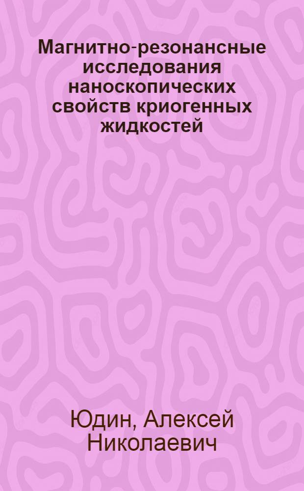Магнитно-резонансные исследования наноскопических свойств криогенных жидкостей : автореф. дис. на соиск. учен. степ. канд. физ.-мат. наук : специальность 01.04.07 <Физика конденсир. состояния>