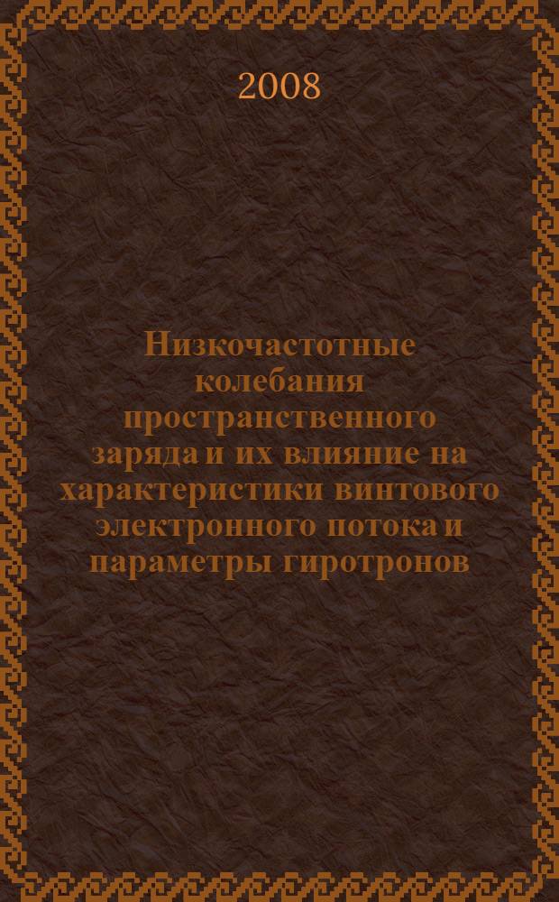 Низкочастотные колебания пространственного заряда и их влияние на характеристики винтового электронного потока и параметры гиротронов : автореф. дис. на соиск. учен. степ. канд. физ.-мат. наук : специальность 01.04.04 <Физ. электроника>