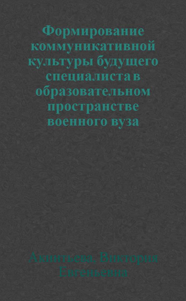 Формирование коммуникативной культуры будущего специалиста в образовательном пространстве военного вуза : автореф. дис. на соиск. учен. степ. канд. пед. наук : специальность 13.00.08 <Теория и методика проф. образования>
