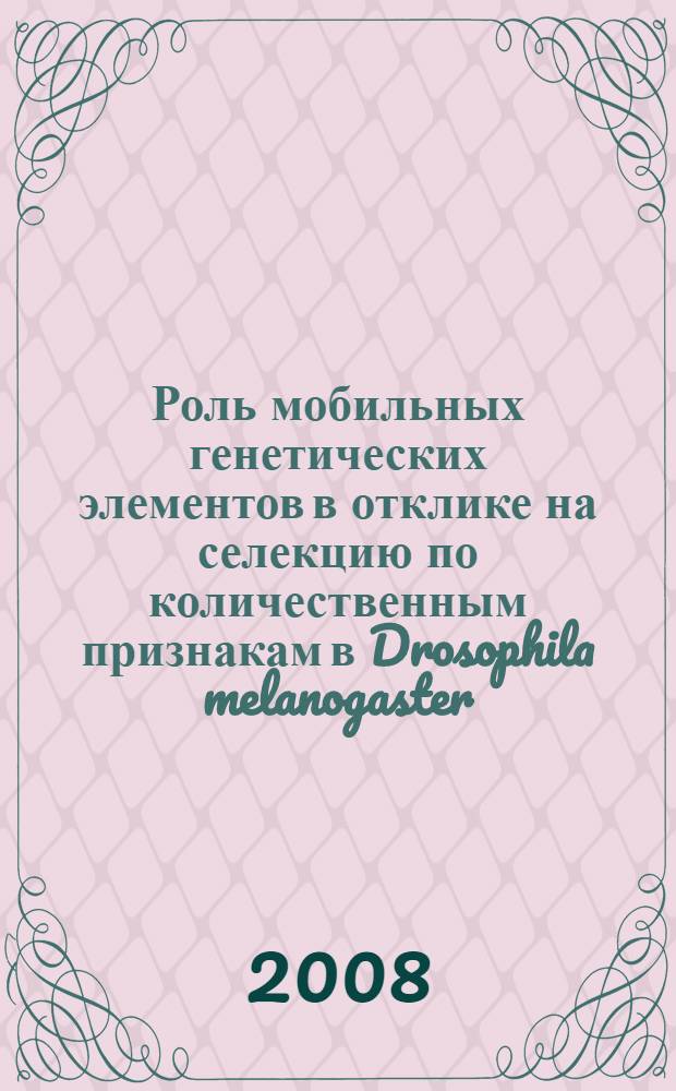Роль мобильных генетических элементов в отклике на селекцию по количественным признакам в Drosophila melanogaster : автореф. дис. на соиск. учен. степ. канд. биол. наук : специальность 03.00.15 <Генетика>