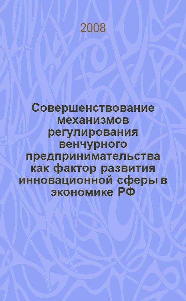 Совершенствование механизмов регулирования венчурного предпринимательства как фактор развития инновационной сферы в экономике РФ : автореф. дис. на соиск. учен. степ. канд. экон. наук : специальность 08.00.05 <Экономика и упр. нар. хоз-вом>