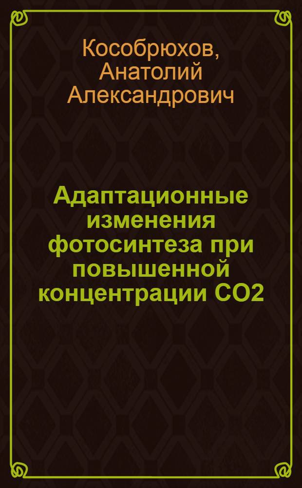 Адаптационные изменения фотосинтеза при повышенной концентрации CO2 : автореф. дис. на соиск. учен. степ. д-ра биол. наук : специальность 03.00.12 <Физиология и биохимия растений>