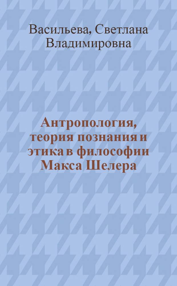 Антропология, теория познания и этика в философии Макса Шелера : автореф. дис. на соиск. учен. степ. канд. филос. наук : специальность 09.00.03 <История философии>