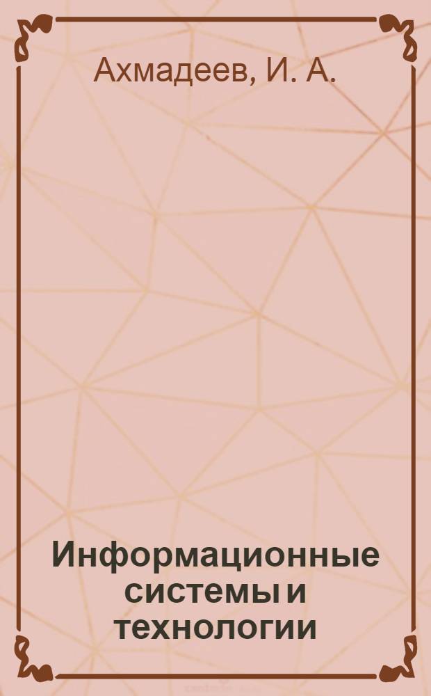 Информационные системы и технологии : учебное пособие для студентов высших учебных заведений, обучающихся по направлению 230100-Информатика и вычислительная техника, специальности 230102-"Автоматизированные системы обработки информации и управления