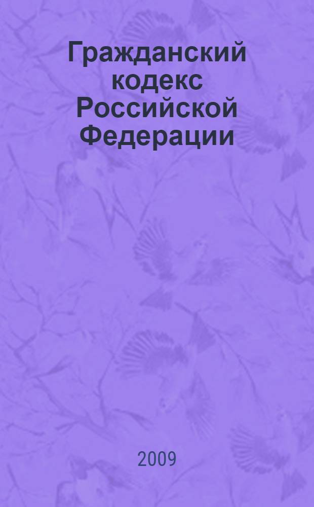 Гражданский кодекс Российской Федерации : части первая, вторая, третья, четвертая : по состоянию на 1 февраля 2009 года
