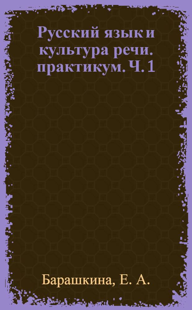 Русский язык и культура речи. практикум. Ч. 1