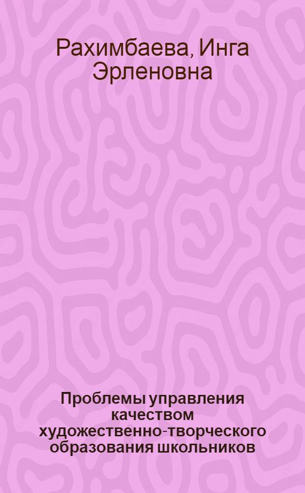 Проблемы управления качеством художественно-творческого образования школьников : учебное пособие для студентов факультета искусств и художественного образования