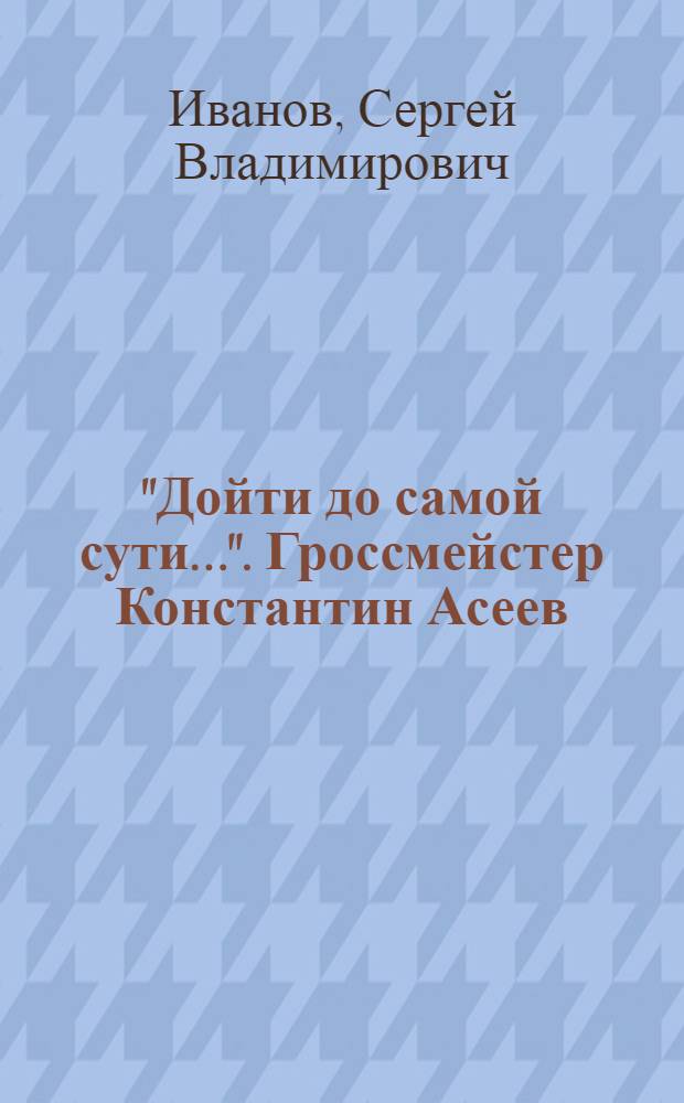 "Дойти до самой сути...". Гроссмейстер Константин Асеев