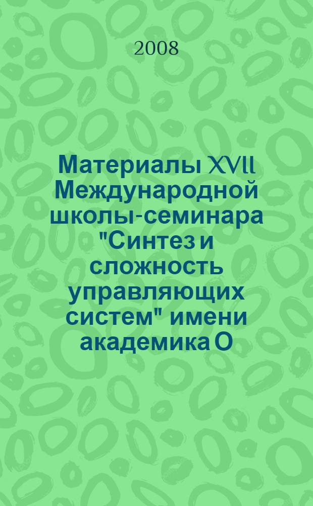 Материалы XVII Международной школы-семинара "Синтез и сложность управляющих систем" имени академика О.Б. Лупанова (Новосибирск, 27 октября - 1 ноября 2008 г.)